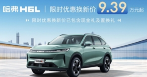 春启换新季，置换再加码！哈弗H6L限时优惠换新价9.39万元起